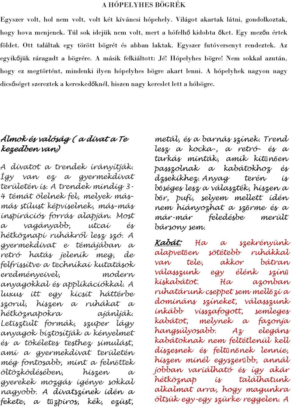 Nem sokkal azután, hogy ez megtörtént, mindenki ilyen hópelyhes bögre akart lenni. A hópelyhek nagyon nagy dicsőséget szereztek a kereskedőknél, hiszen nagy kereslet lett a hóbögre.