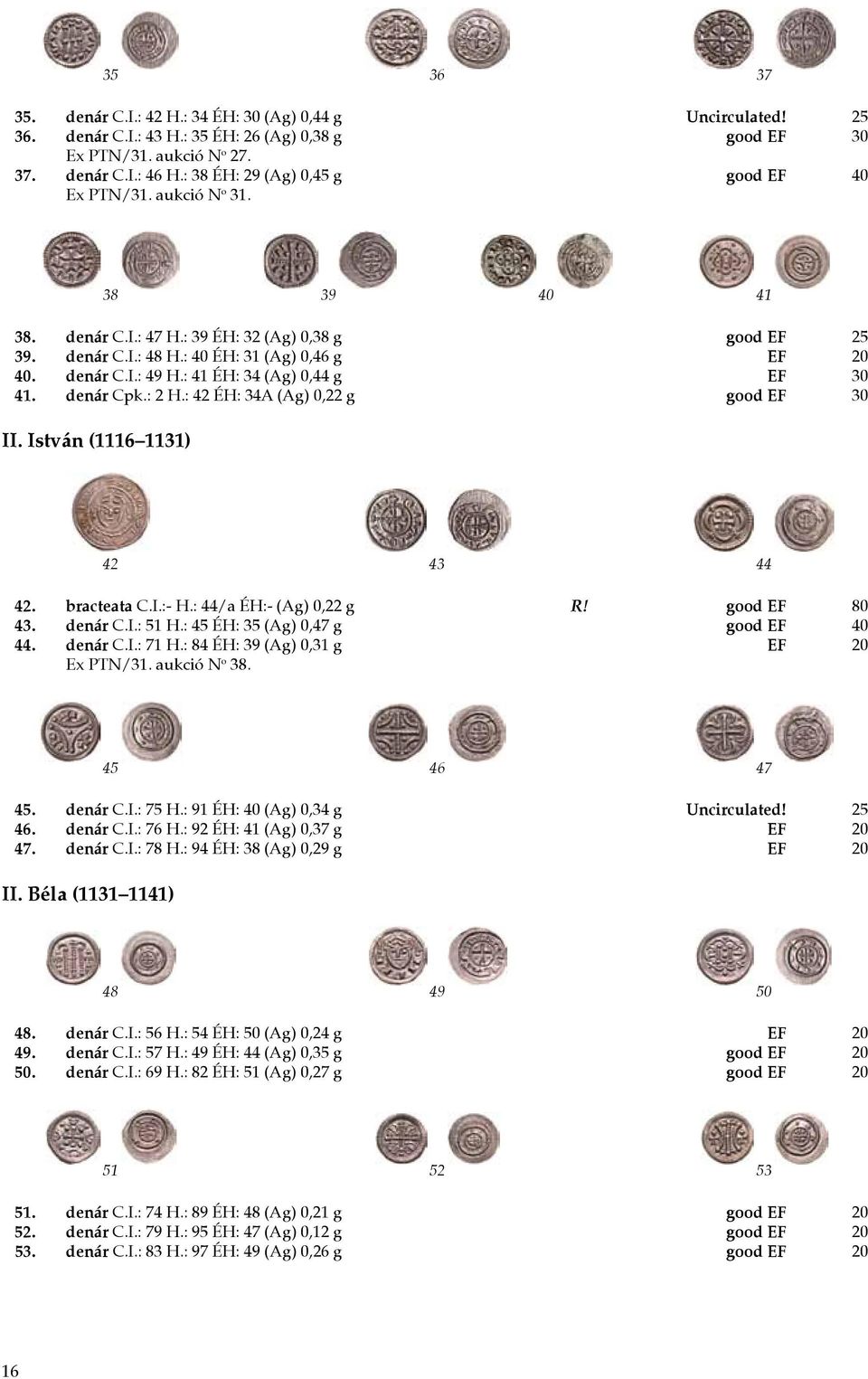 : 41 ÉH: 34 (Ag) 0,44 g EF 30 41. denár Cpk.: 2 H.: 42 ÉH: 34A (Ag) 0,22 g good EF 30 II. István (1116 1131) 42 43 44 42. bracteata C.I.:- H.: 44/a ÉH:- (Ag) 0,22 g R! good EF 80 43. denár C.I.: 51 H.