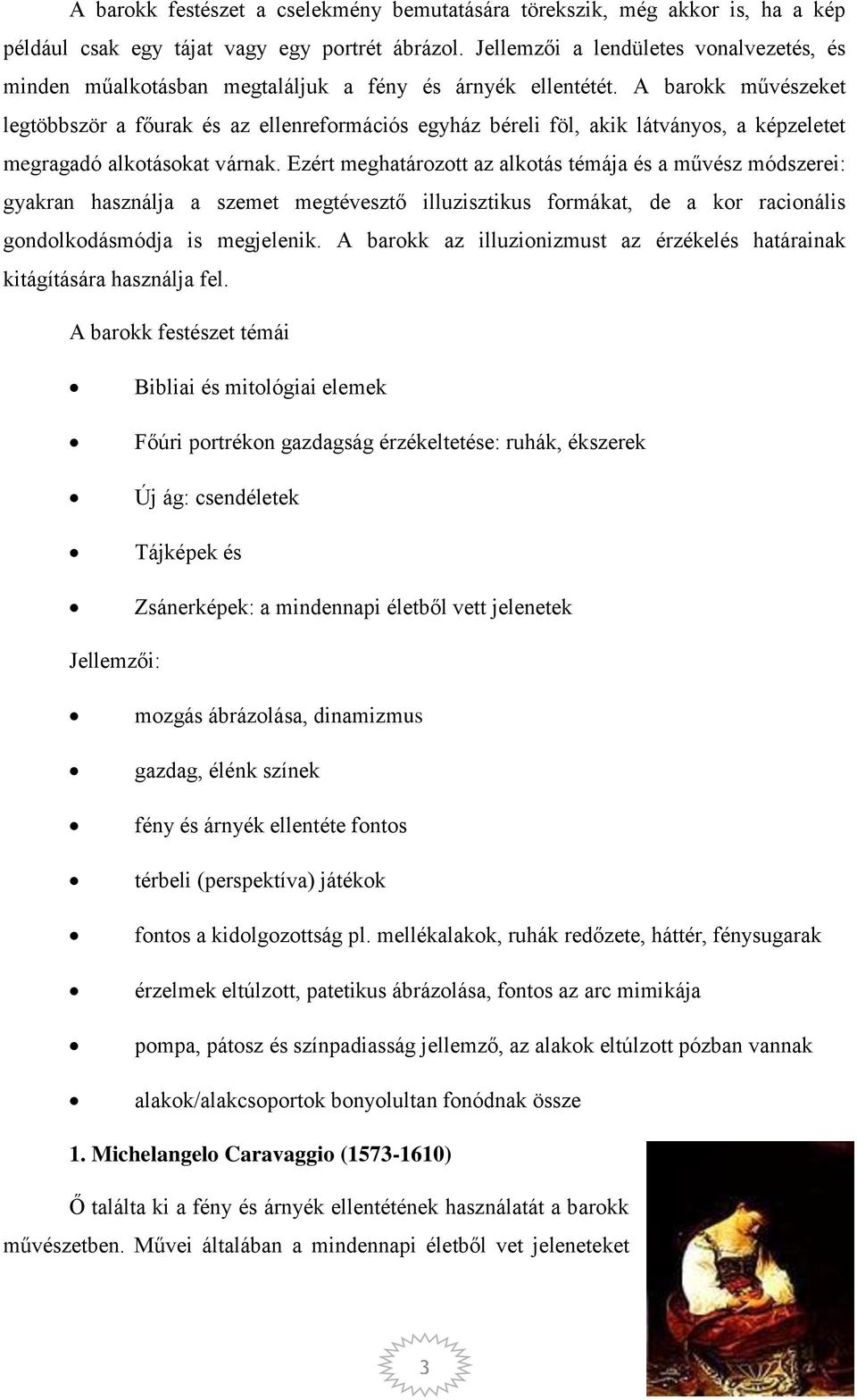 A barokk művészeket legtöbbször a főurak és az ellenreformációs egyház béreli föl, akik látványos, a képzeletet megragadó alkotásokat várnak.