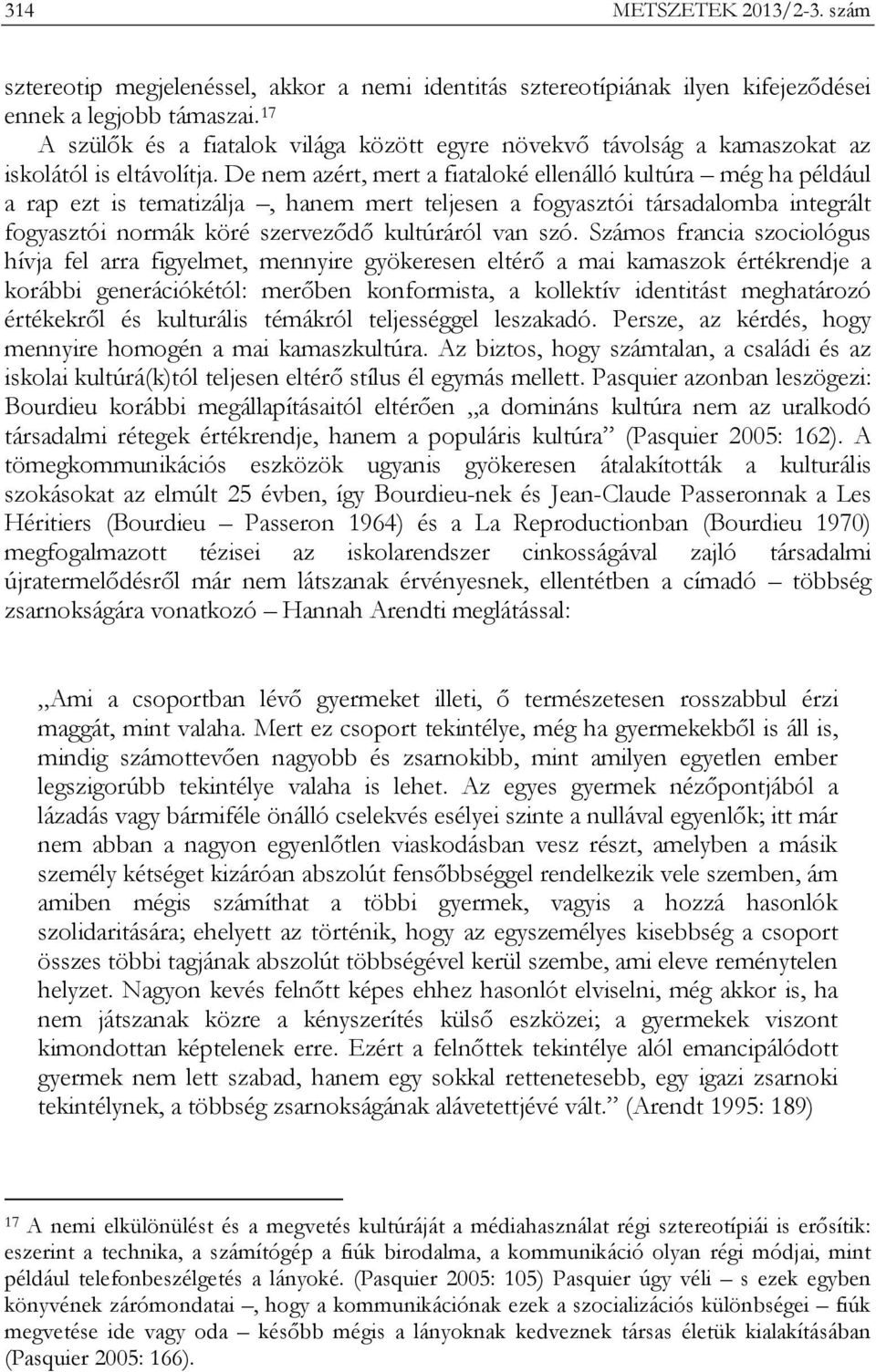 De nem azért, mert a fiataloké ellenálló kultúra még ha például a rap ezt is tematizálja, hanem mert teljesen a fogyasztói társadalomba integrált fogyasztói normák köré szerveződő kultúráról van szó.