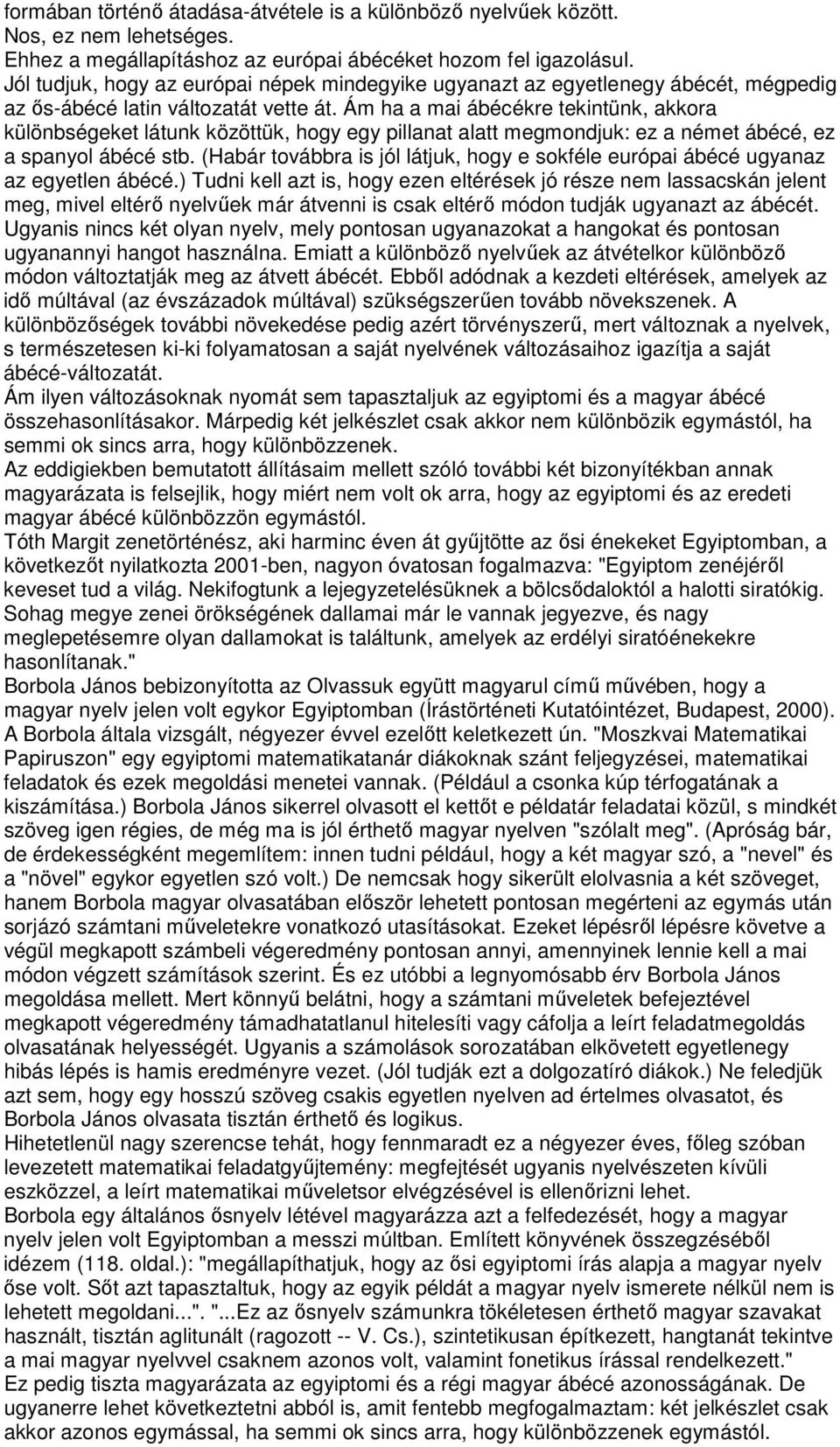 Ám ha a mai ábécékre tekintünk, akkora különbségeket látunk közöttük, hogy egy pillanat alatt megmondjuk: ez a német ábécé, ez a spanyol ábécé stb.