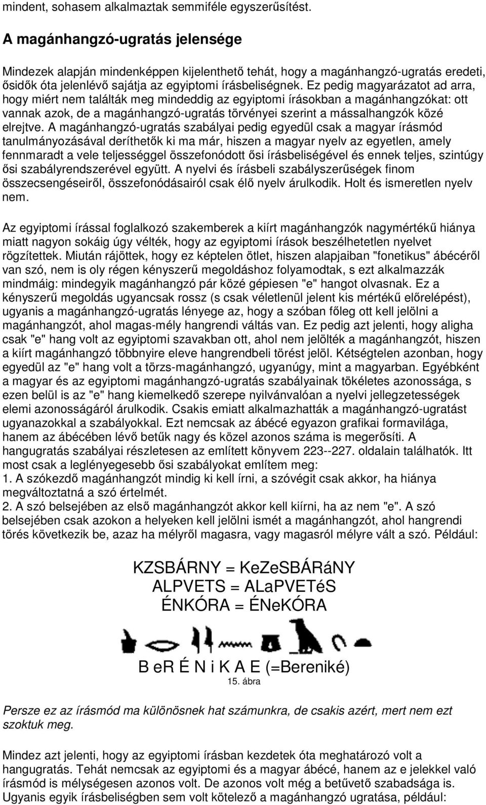 Ez pedig magyarázatot ad arra, hogy miért nem találták meg mindeddig az egyiptomi írásokban a magánhangzókat: ott vannak azok, de a magánhangzó-ugratás törvényei szerint a mássalhangzók közé elrejtve.