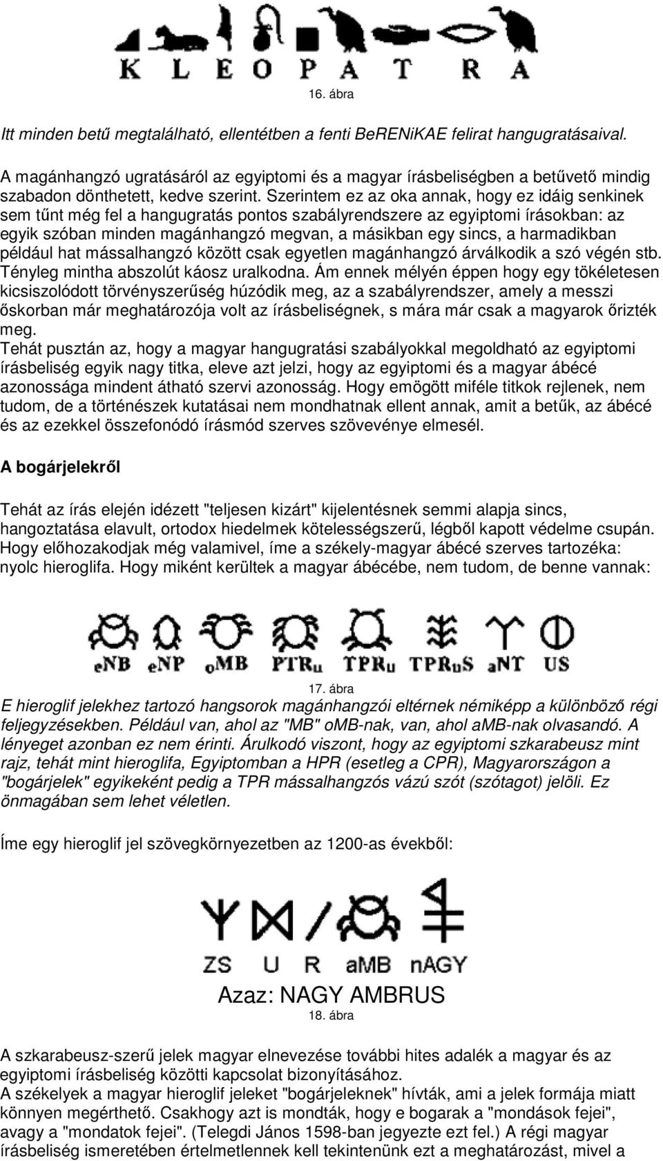 Szerintem ez az oka annak, hogy ez idáig senkinek sem tőnt még fel a hangugratás pontos szabályrendszere az egyiptomi írásokban: az egyik szóban minden magánhangzó megvan, a másikban egy sincs, a