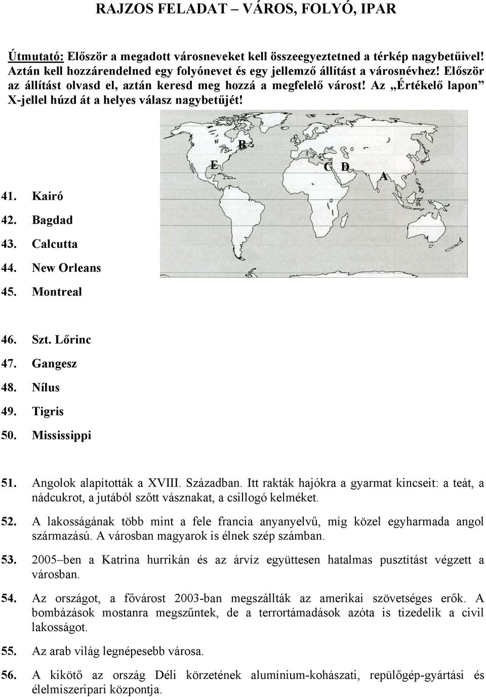 Az Értékelő lapon X-jellel húzd át a helyes válasz nagybetűjét! B E C D A 41. Kairó 42. Bagdad 43. Calcutta 44. New Orleans 45. Montreal 46. Szt. Lőrinc 47. Gangesz 48. Nílus 49. Tigris 50.