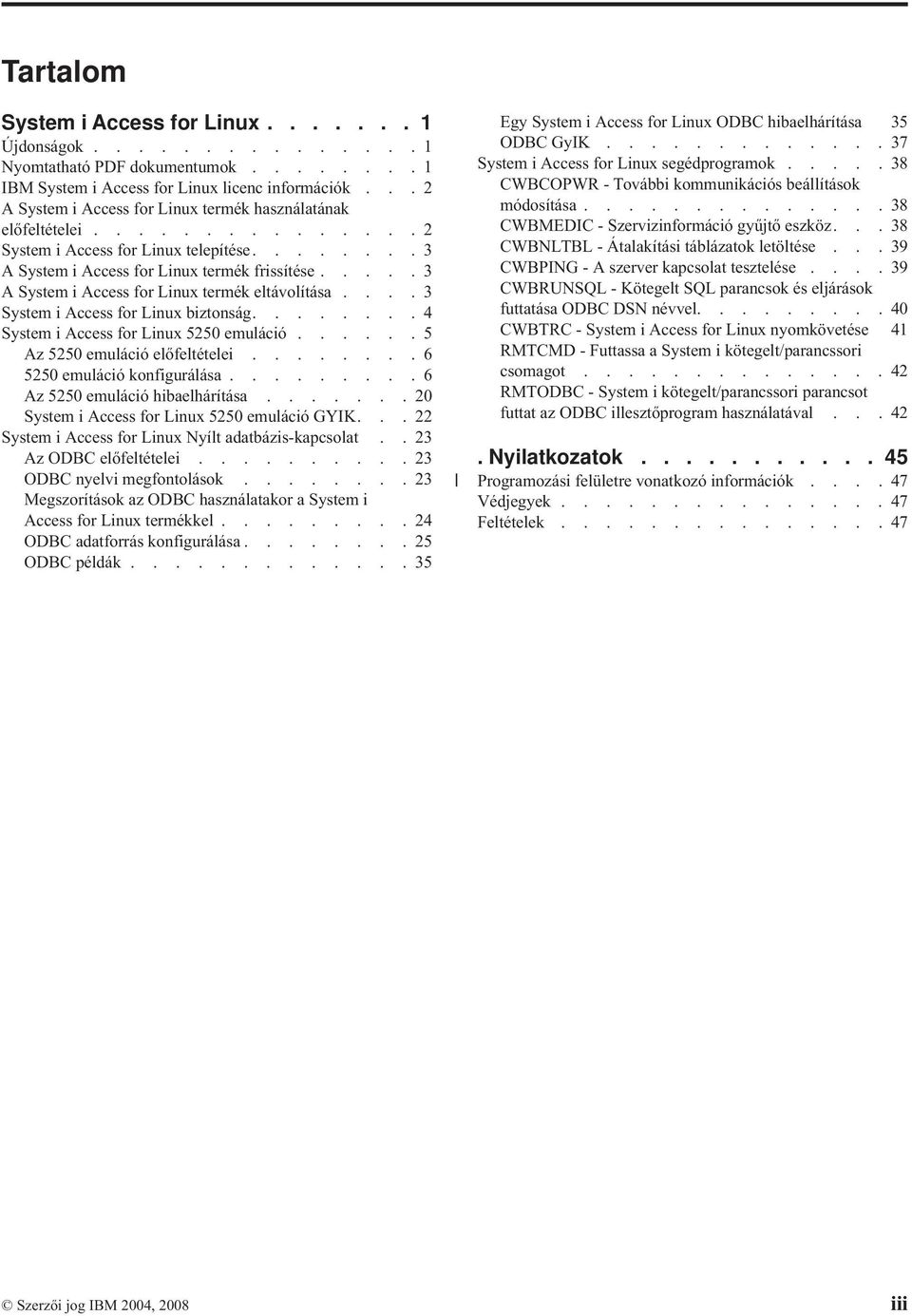 ....3 A System i Access for Linux termék eltávolítása....3 System i Access for Linux biztonság........4 System i Access for Linux 5250 emuláció......5 Az 5250 emuláció előfeltételei.