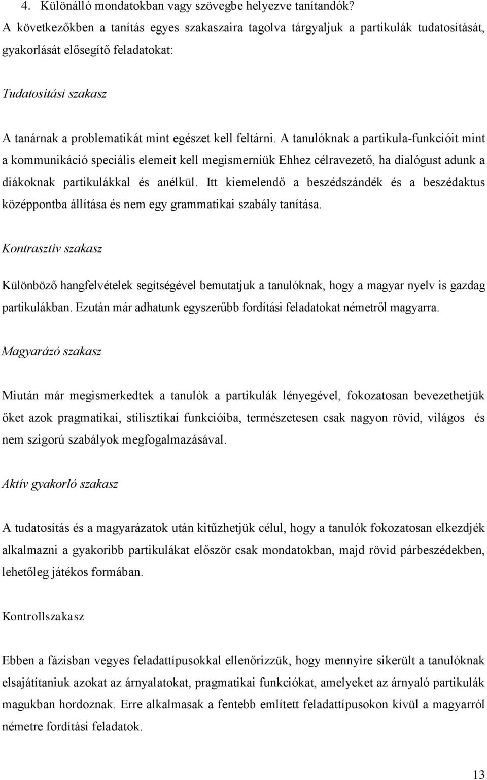 feltárni. A tanulóknak a partikula-funkcióit mint a kommunikáció speciális elemeit kell megismerniük Ehhez célravezető, ha dialógust adunk a diákoknak partikulákkal és anélkül.