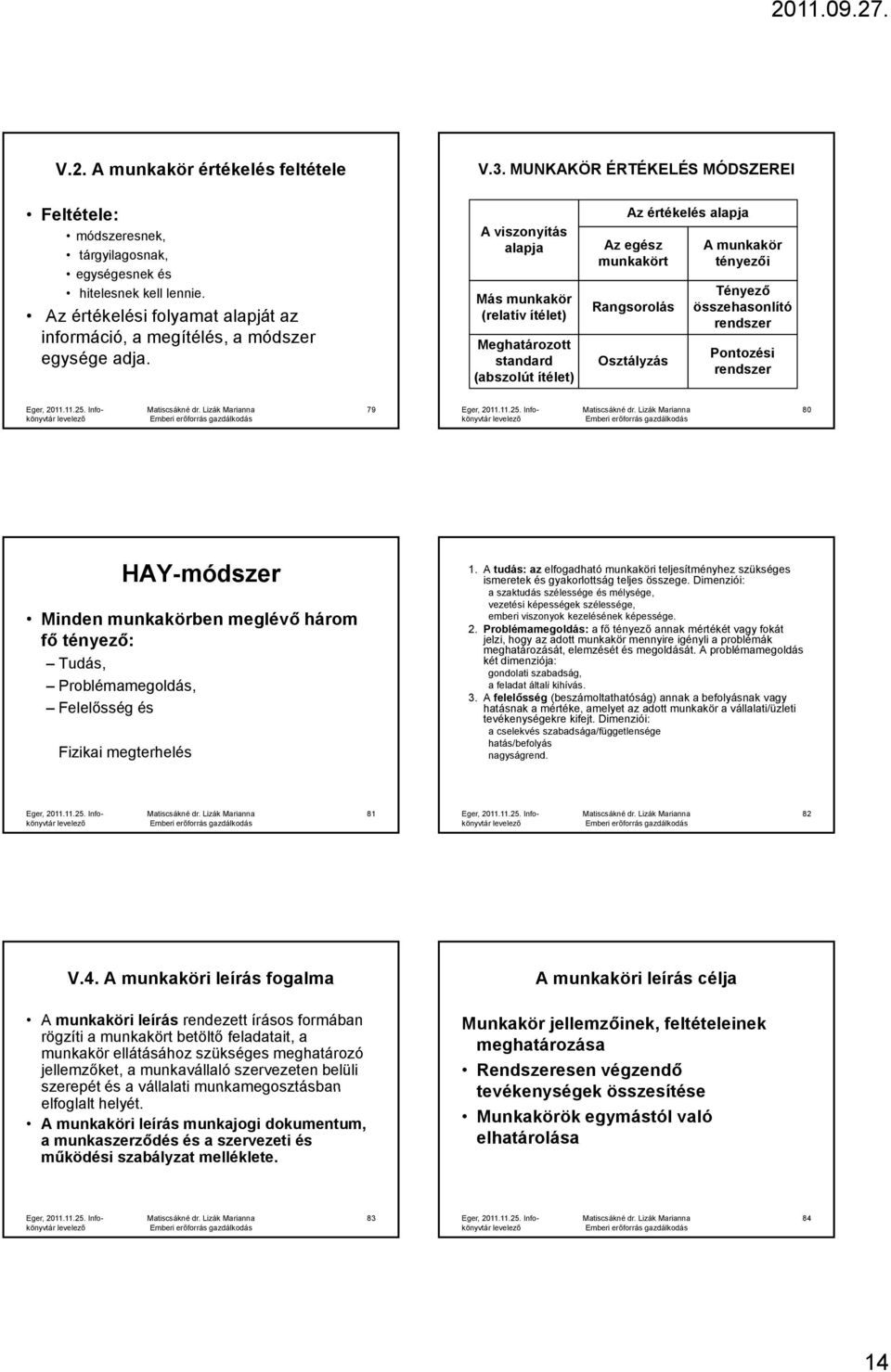 A viszonyítás alapja Más munkakör (relatív ítélet) Meghatározott standard (abszolút ítélet) Az értékelés alapja Az egész munkakört Rangsorolás Osztályzás A munkakör tényezői Tényező összehasonlító