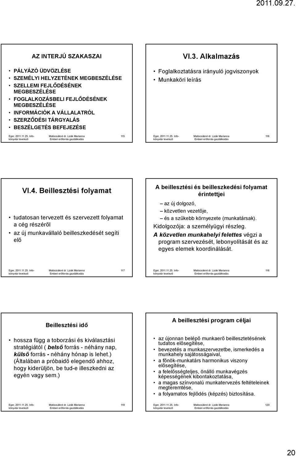 Beillesztési folyamat tudatosan tervezett és szervezett folyamat a cég részéről az új munkavállaló beilleszkedését segíti elő A beillesztési és beilleszkedési folyamat érintettjei az új dolgozó,