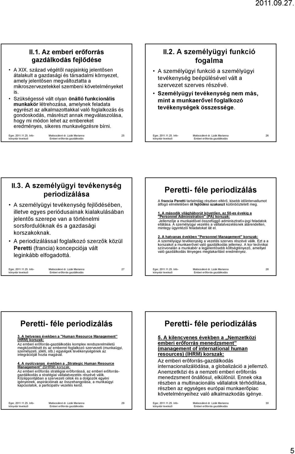 Szükségessé vált olyan önálló funkcionális munkakör létrehozása, amelynek feladata egyrészt az alkalmazottakkal való foglalkozás és gondoskodás, másrészt annak megválaszolása, hogy mi módon lehet az