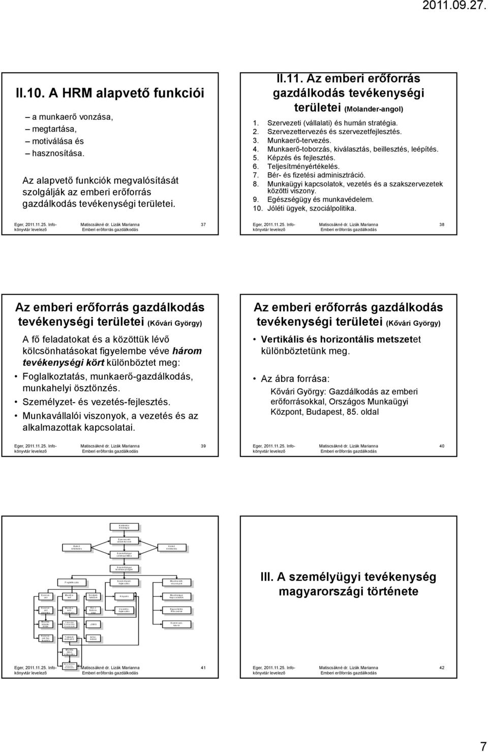 Szervezeti (vállalati) és humán stratégia. 2. Szervezettervezés és szervezetfejlesztés. 3. Munkaerő-tervezés. 4. Munkaerő-toborzás, kiválasztás, beillesztés, leépítés. 5. Képzés és fejlesztés. 6.