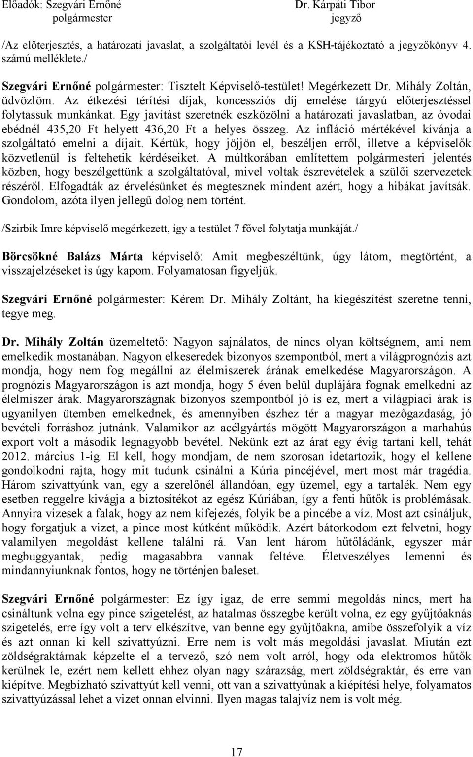 Egy javítást szeretnék eszközölni a határozati javaslatban, az óvodai ebédnél 435,20 Ft helyett 436,20 Ft a helyes összeg. Az infláció mértékével kívánja a szolgáltató emelni a díjait.