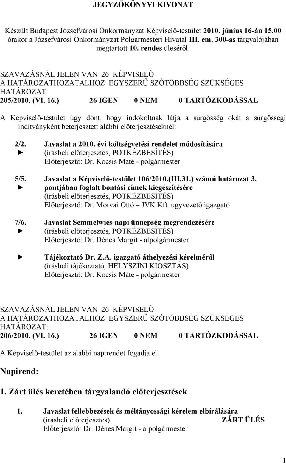 ) 26 IGEN 0 NEM 0 TARTÓZKODÁSSAL A Képviselő-testület úgy dönt, hogy indokoltnak látja a sürgősség okát a sürgősségi indítványként beterjesztett alábbi előterjesztéseknél: 2/2. 5/5. 7/6.