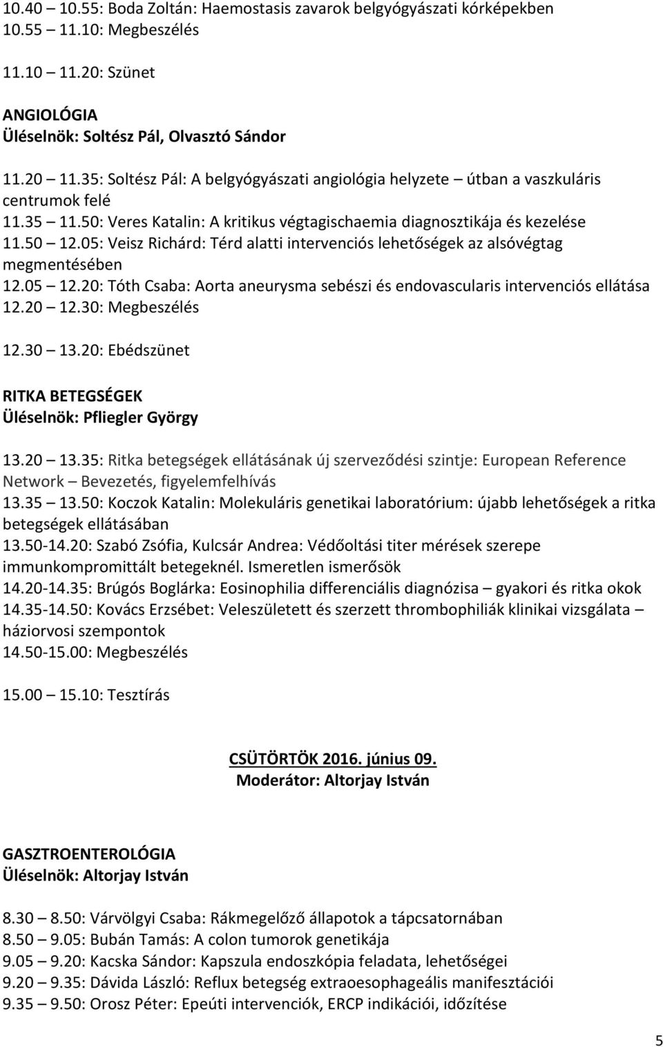 05: Veisz Richárd: Térd alatti intervenciós lehetőségek az alsóvégtag megmentésében 12.05 12.20: Tóth Csaba: Aorta aneurysma sebészi és endovascularis intervenciós ellátása 12.20 12.