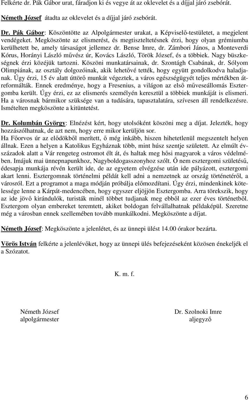 Megköszönte az elismerést, és megtiszteltetésnek érzi, hogy olyan grémiumba kerülhetett be, amely társaságot jellemez dr. Bense Imre, dr.