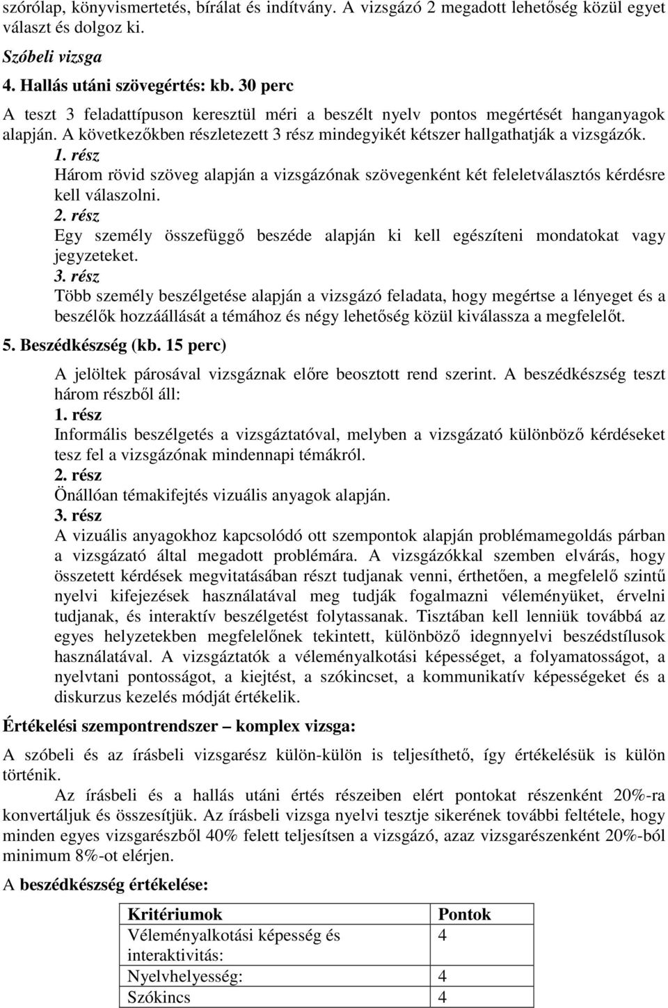 rész Három rövid szöveg alapján a vizsgázónak szövegenként két feleletválasztós kérdésre kell válaszolni. 2. rész Egy személy összefüggő beszéde alapján ki kell egészíteni mondatokat vagy jegyzeteket.