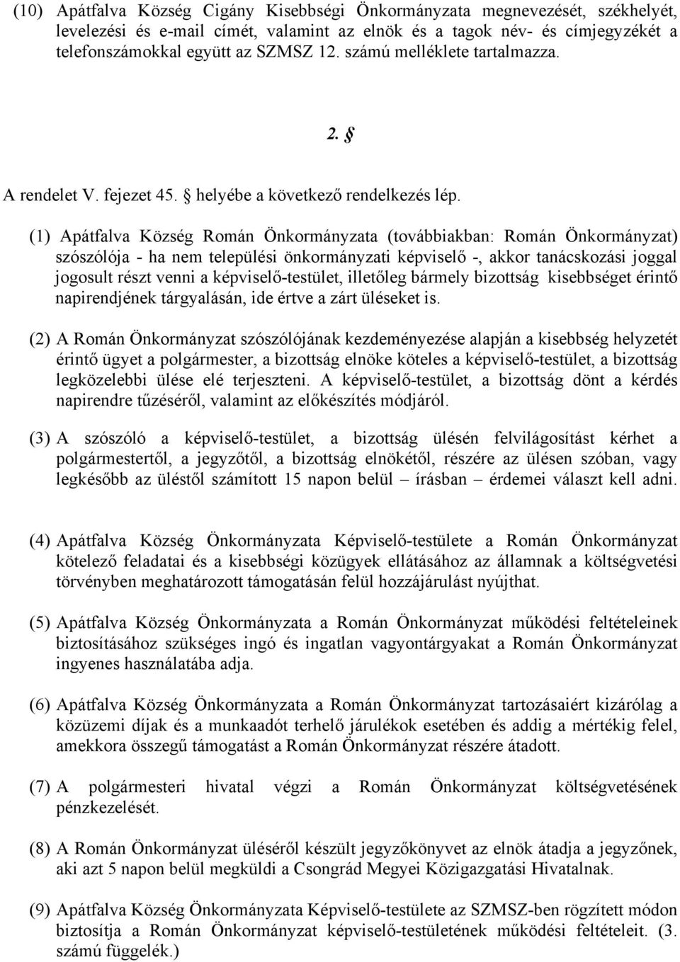(1) Apátfalva Község Román Önkormányzata (továbbiakban: Román Önkormányzat) szószólója - ha nem települési önkormányzati képviselő -, akkor tanácskozási joggal jogosult részt venni a
