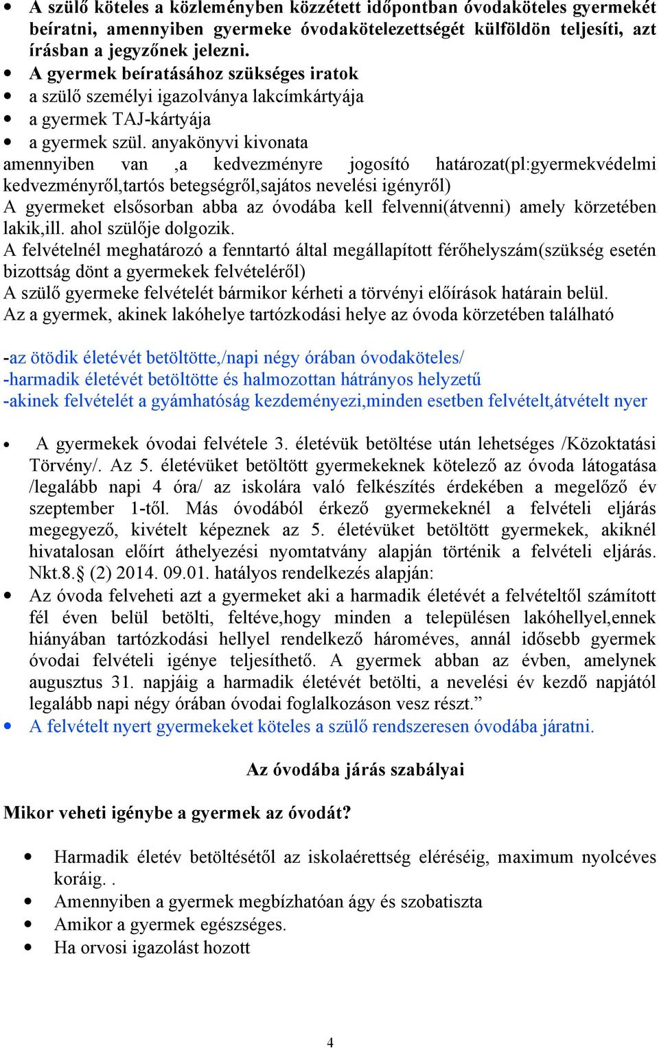 anyakönyvi kivonata amennyiben van,a kedvezményre jogosító határozat(pl:gyermekvédelmi kedvezményről,tartós betegségről,sajátos nevelési igényről) A gyermeket elsősorban abba az óvodába kell