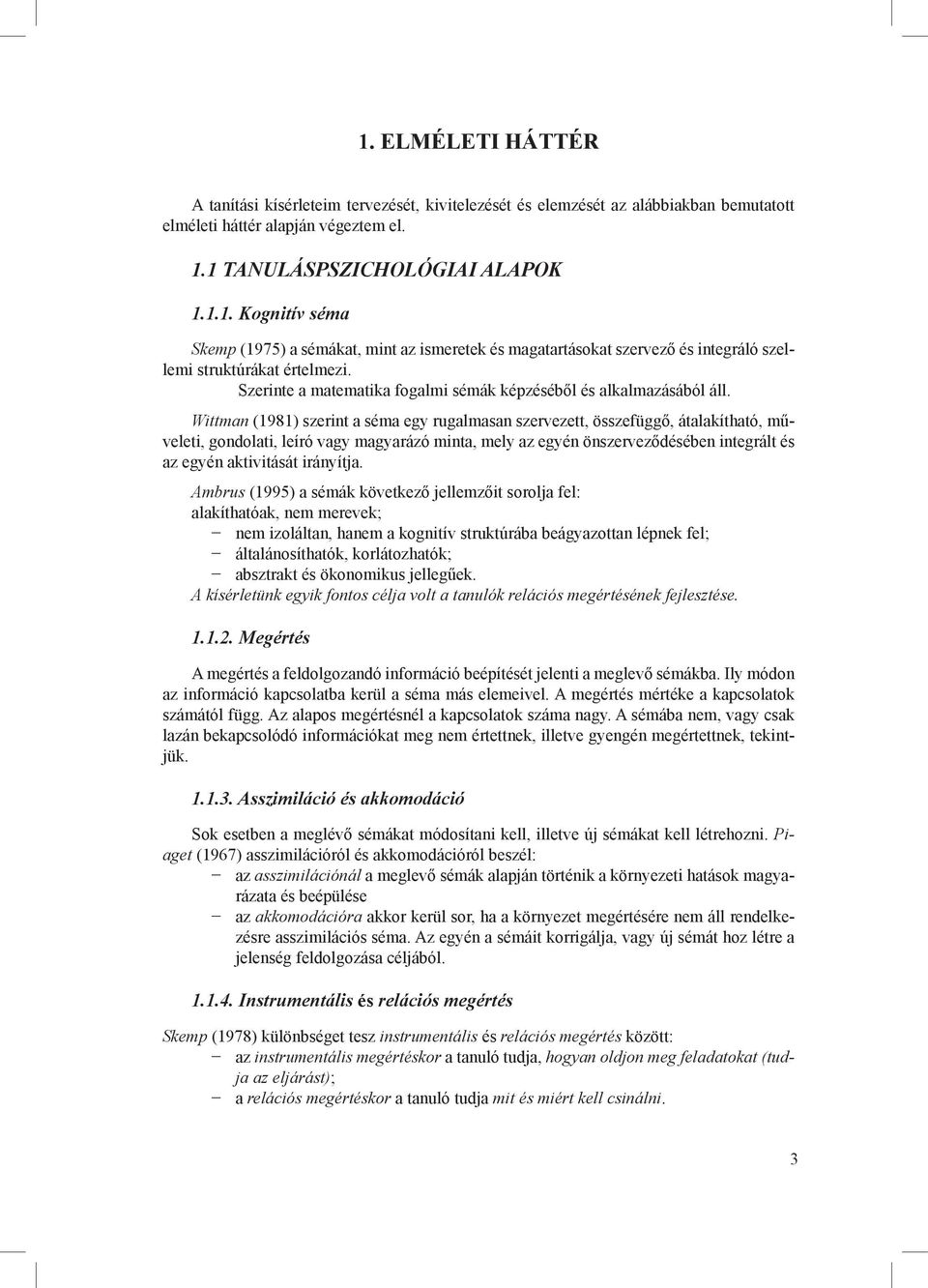 Wittman (1981) szerint a séma egy rugalmasan szervezett, összefüggő, átalakítható, műveleti, gondolati, leíró vagy magyarázó minta, mely az egyén önszerveződésében integrált és az egyén aktivitását