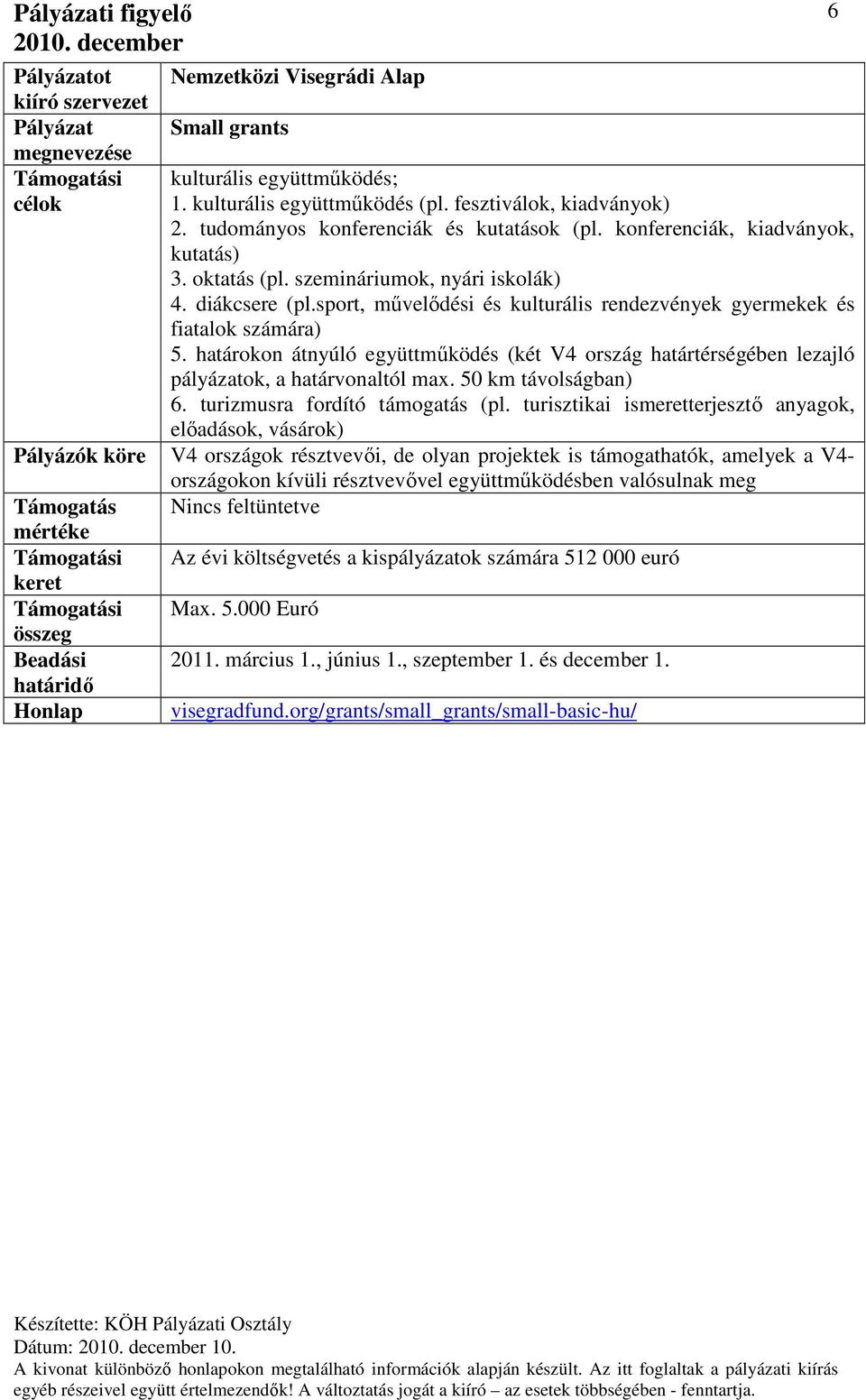 határokon átnyúló együttműködés (két V4 ország határtérségében lezajló pályázatok, a határvonaltól max. 50 km távolságban) 6. turizmusra fordító támogatás (pl.