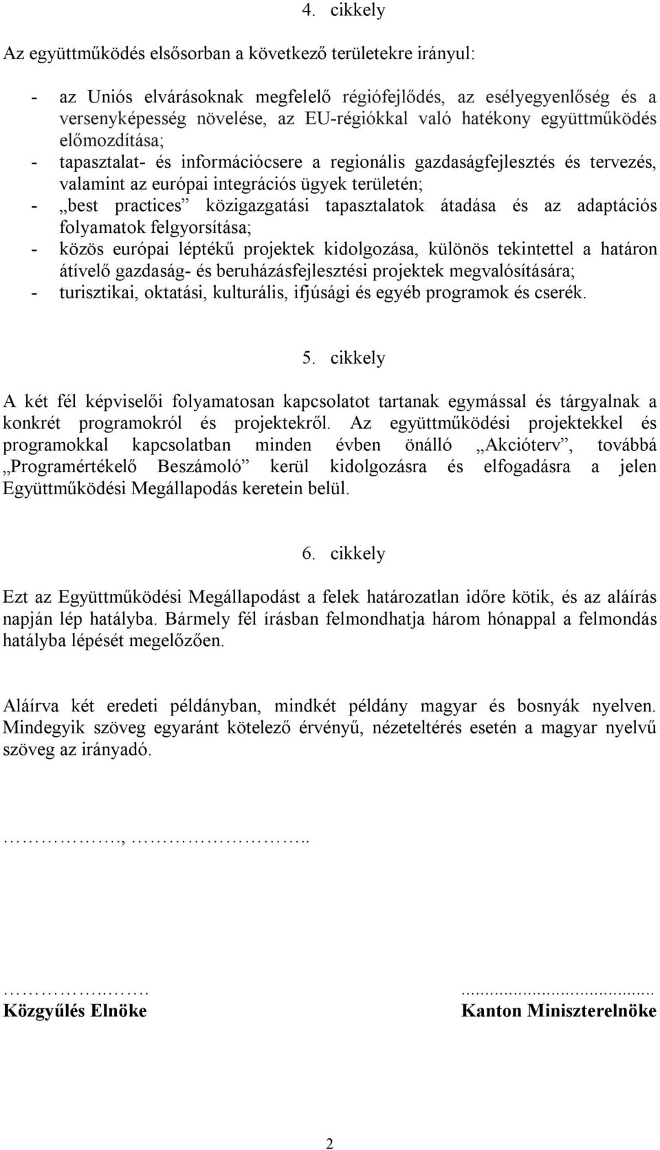 tapasztalatok átadása és az adaptációs folyamatok felgyorsítása; - közös európai léptékű projektek kidolgozása, különös tekintettel a határon átívelő gazdaság- és beruházásfejlesztési projektek