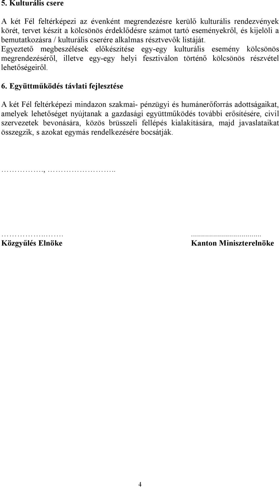 Egyeztető megbeszélések előkészítése egy-egy kulturális esemény kölcsönös megrendezéséről, illetve egy-egy helyi fesztiválon történő kölcsönös részvétel lehetőségeiről. 6.