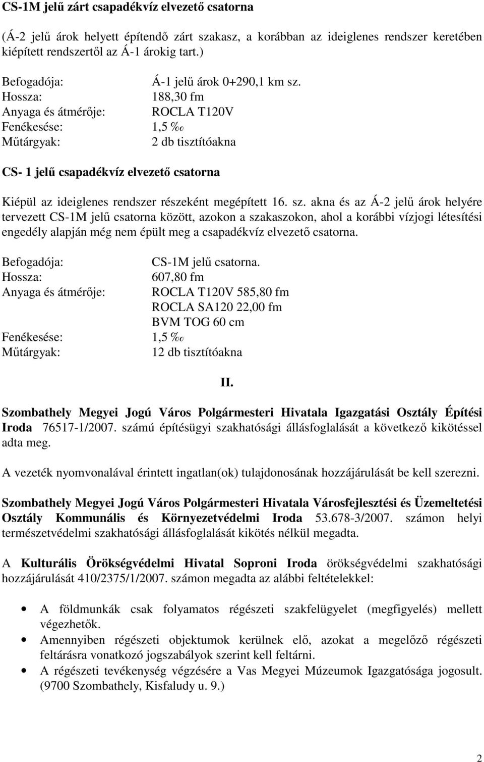 Hossza: 188,30 fm Anyaga és átmérője: ROCLA T120V Fenékesése: 1,5 Műtárgyak: 2 db tisztítóakna CS- 1 jelű csapadékvíz elvezető csatorna Kiépül az ideiglenes rendszer részeként megépített 16. sz.