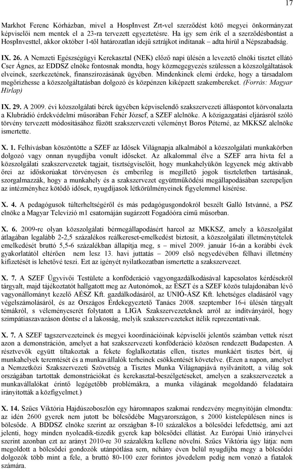 A Nemzeti Egészségügyi Kerekasztal (NEK) előző napi ülésén a levezető elnöki tisztet ellátó Cser Ágnes, az EDDSZ elnöke fontosnak mondta, hogy közmegegyezés szülessen a közszolgáltatások elveinek,