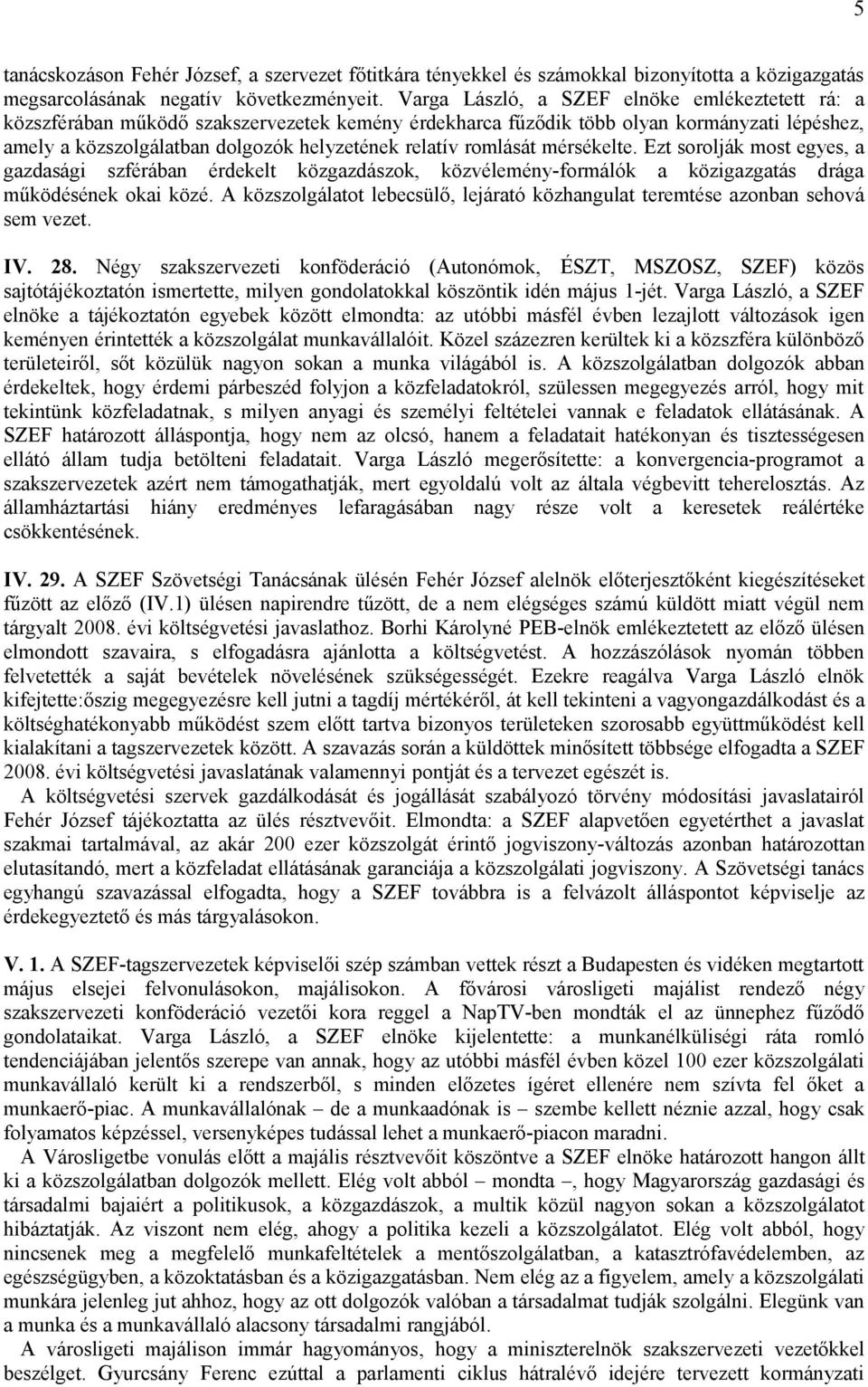 romlását mérsékelte. Ezt sorolják most egyes, a gazdasági szférában érdekelt közgazdászok, közvélemény-formálók a közigazgatás drága működésének okai közé.