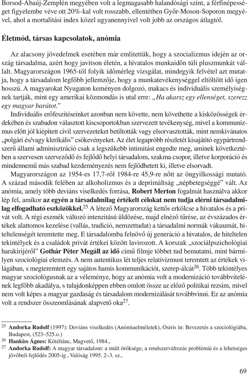 Életmód, társas kapcsolatok, anómia Az alacsony jövedelmek esetében már említettük, hogy a szocializmus idején az ország társadalma, azért hogy javítson életén, a hivatalos munkaidôn túli pluszmunkát