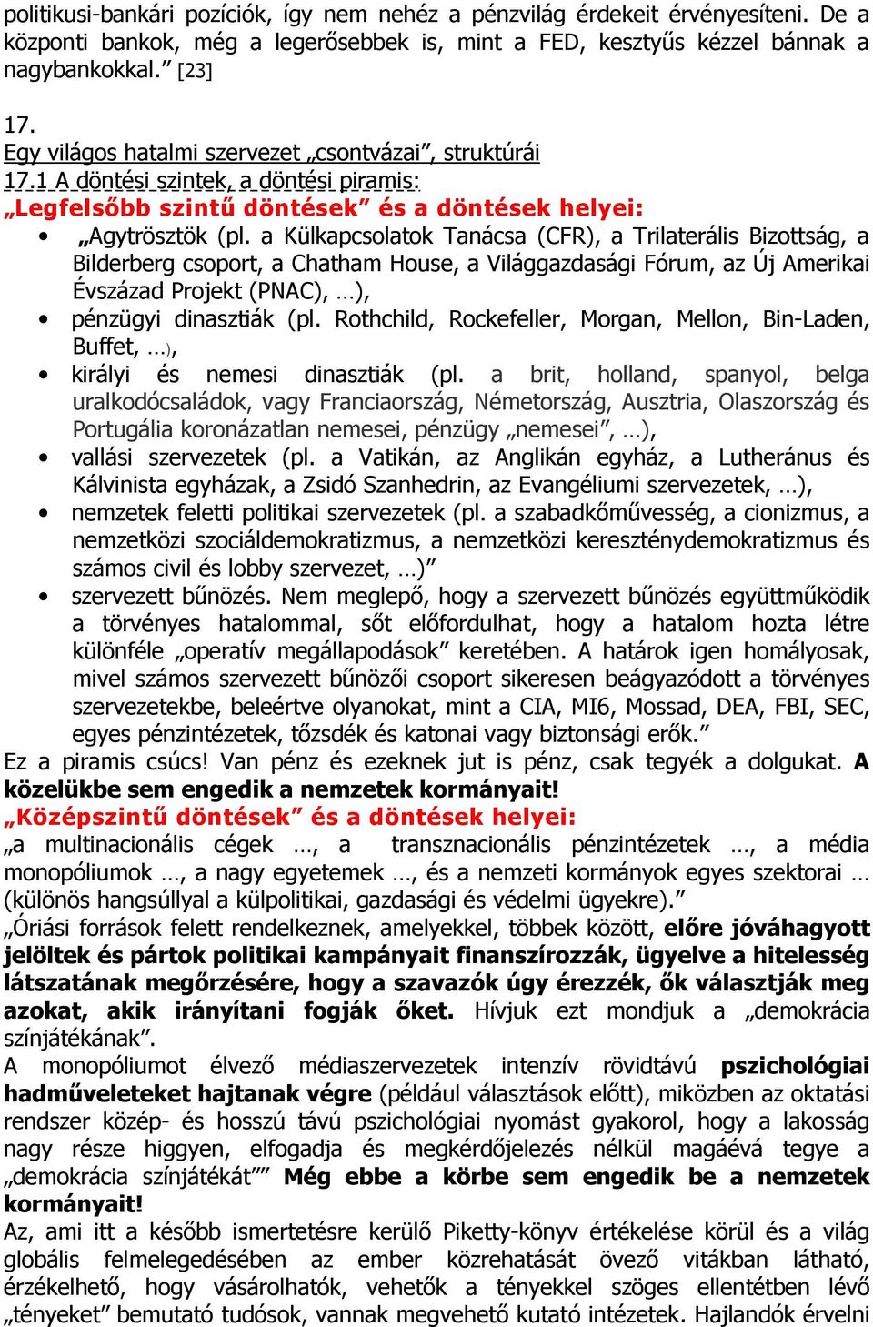 a Külkapcsolatok Tanácsa (CFR), a Trilaterális Bizottság, a Bilderberg csoport, a Chatham House, a Világgazdasági Fórum, az Új Amerikai Évszázad Projekt (PNAC), ), pénzügyi dinasztiák (pl.