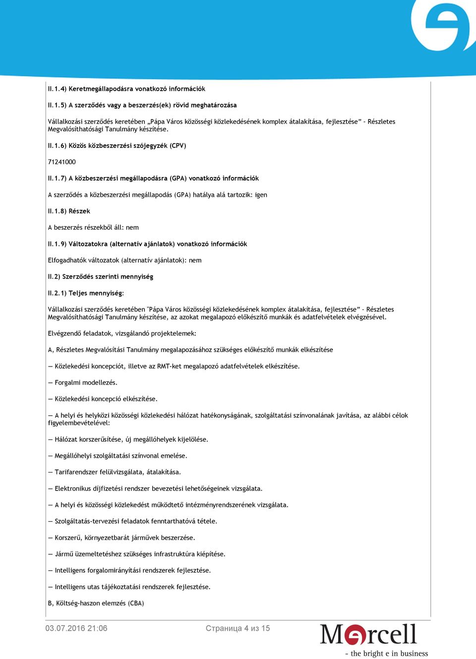 6) Közös közbeszerzési szójegyzék (CPV) 71241000 II.1.7) A közbeszerzési megállapodásra (GPA) vonatkozó információk A szerződés a közbeszerzési megállapodás (GPA) hatálya alá tartozik: igen II.1.8) Részek A beszerzés részekből áll: nem II.