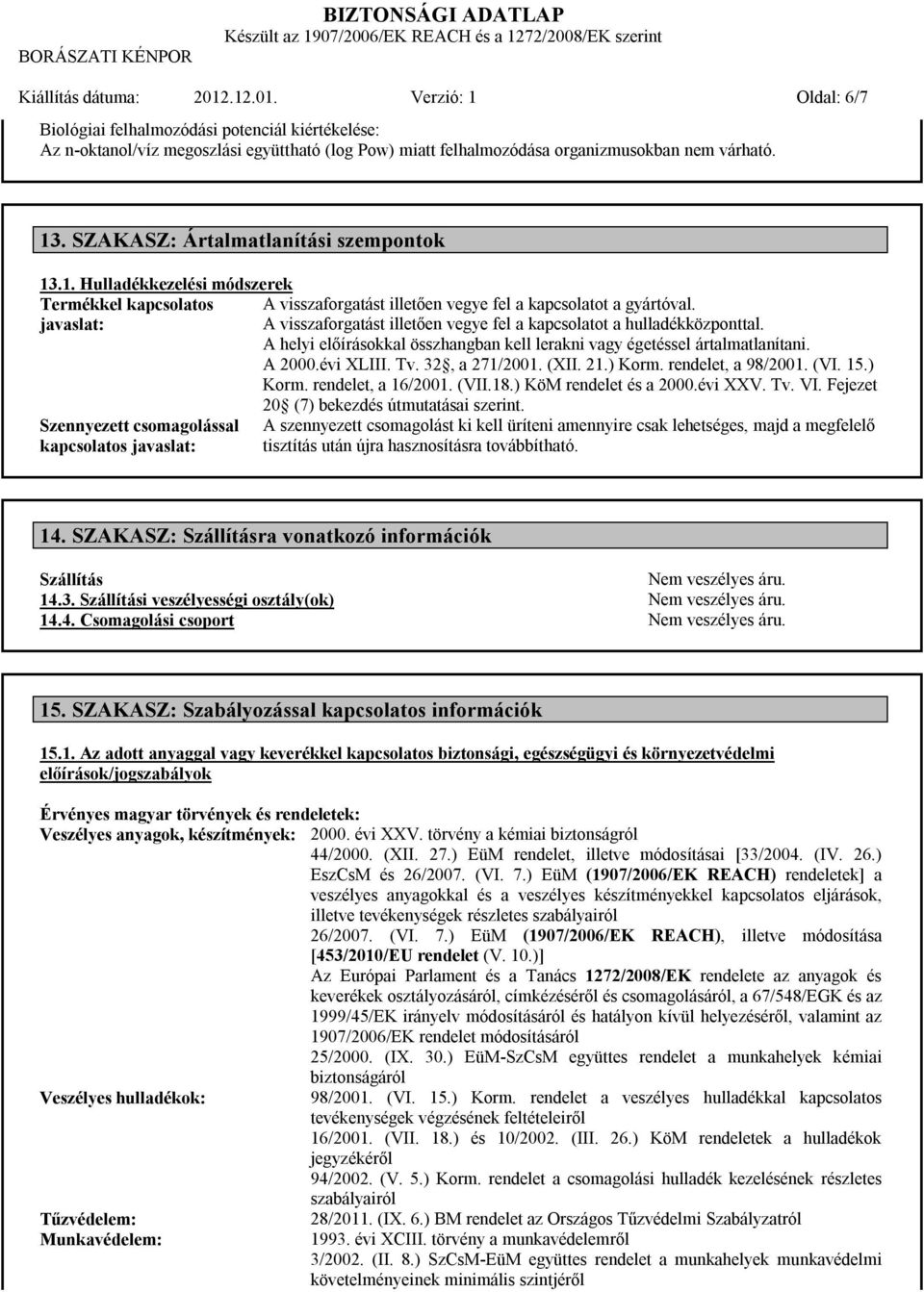 javaslat: A visszaforgatást illetően vegye fel a kapcsolatot a hulladékközponttal. A helyi előírásokkal összhangban kell lerakni vagy égetéssel ártalmatlanítani. A 2000.évi XLIII. Tv. 32, a 271/2001.