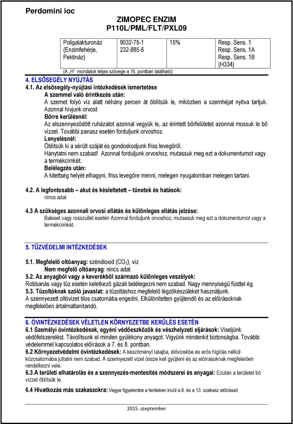 Azonnal hívjunk orvost Bırre kerülésnél: Az elszennyezıdött ruházatot azonnal vegyük le, az érintett bırfelületet azonnal mossuk le bı vízzel. További panasz esetén forduljunk orvoshoz.