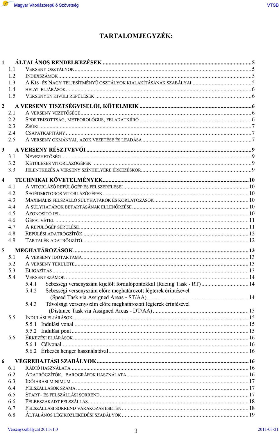 4 CSAPATKAPITÁNY...7 2.5 A VERSENY OKMÁNYAI, AZOK VEZETÉSE ÉS LEADÁSA...7 3 A VERSENY RÉSZTVEVŐI...9 3.1 NEVEZHETŐSÉG...9 3.2 KÉTÜLÉSES VITORLÁZÓGÉPEK...9 3.3 JELENTKEZÉS A VERSENY SZÍNHELYÉRE ÉRKEZÉSKOR.