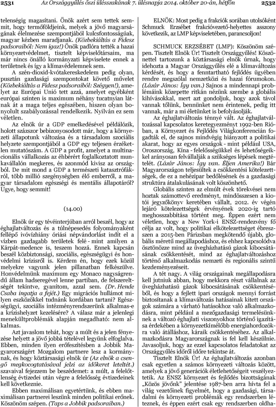 ) Önök padlóra tették a hazai környezetvédelmet, tisztelt képviselőtársaim, ma már nincs önálló kormányzati képviselete ennek a területnek és így a klímavédelemnek sem.