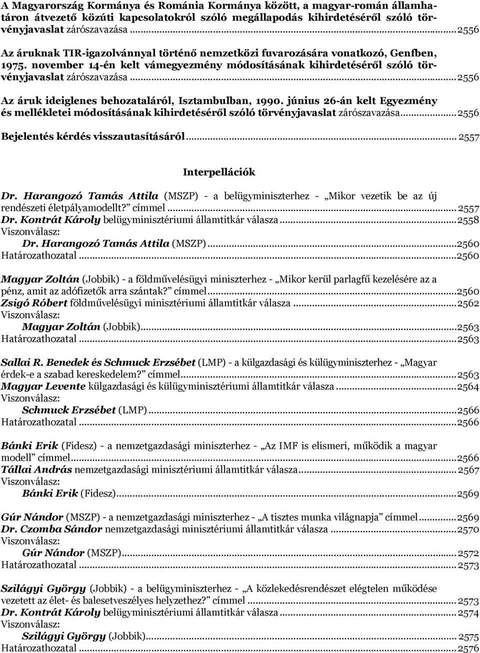 .. 2556 Az áruk ideiglenes behozataláról, Isztambulban, 1990. június 26-án kelt Egyezmény és mellékletei módosításának kihirdetéséről szóló törvényjavaslat zárószavazása.