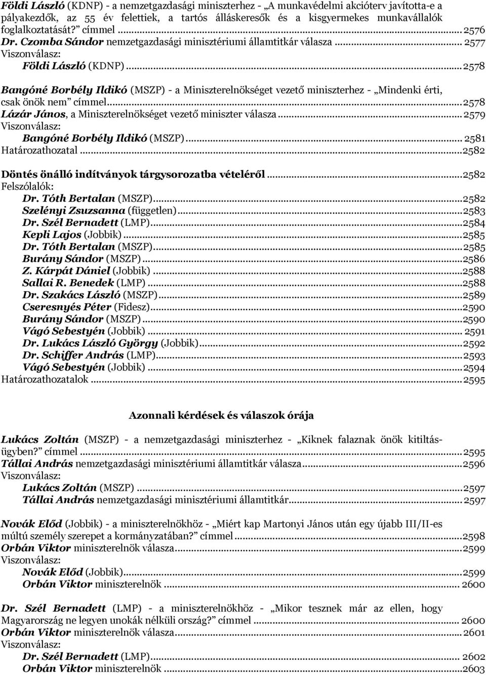 .. 2578 Bangóné Borbély Ildikó (MSZP) - a Miniszterelnökséget vezető miniszterhez - Mindenki érti, csak önök nem címmel... 2578 Lázár János, a Miniszterelnökséget vezető miniszter válasza.