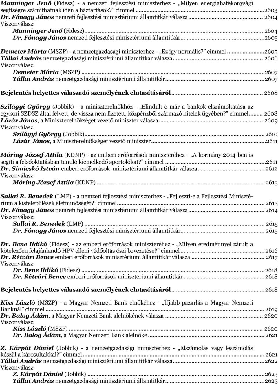 .. 2605 Demeter Márta (MSZP) - a nemzetgazdasági miniszterhez - Ez így normális? címmel... 2605 Tállai András nemzetgazdasági minisztériumi államtitkár válasza.