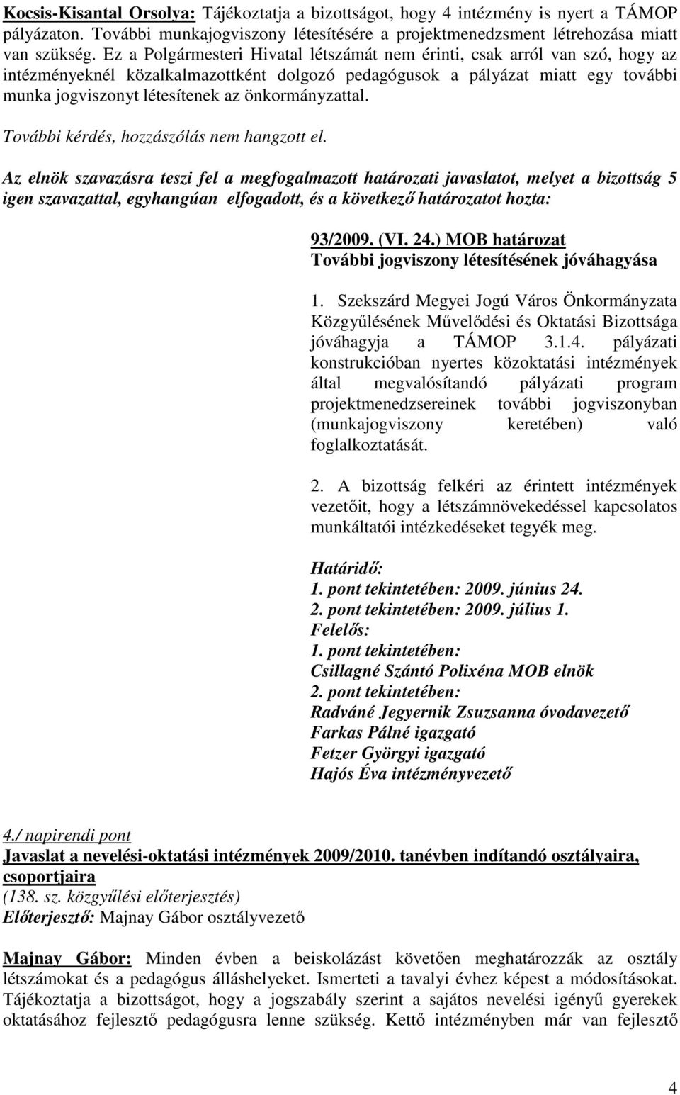 önkormányzattal. Az elnök szavazásra teszi fel a megfogalmazott határozati javaslatot, melyet a bizottság 5 igen szavazattal, egyhangúan elfogadott, és a következı határozatot hozta: 93/2009. ( 24.