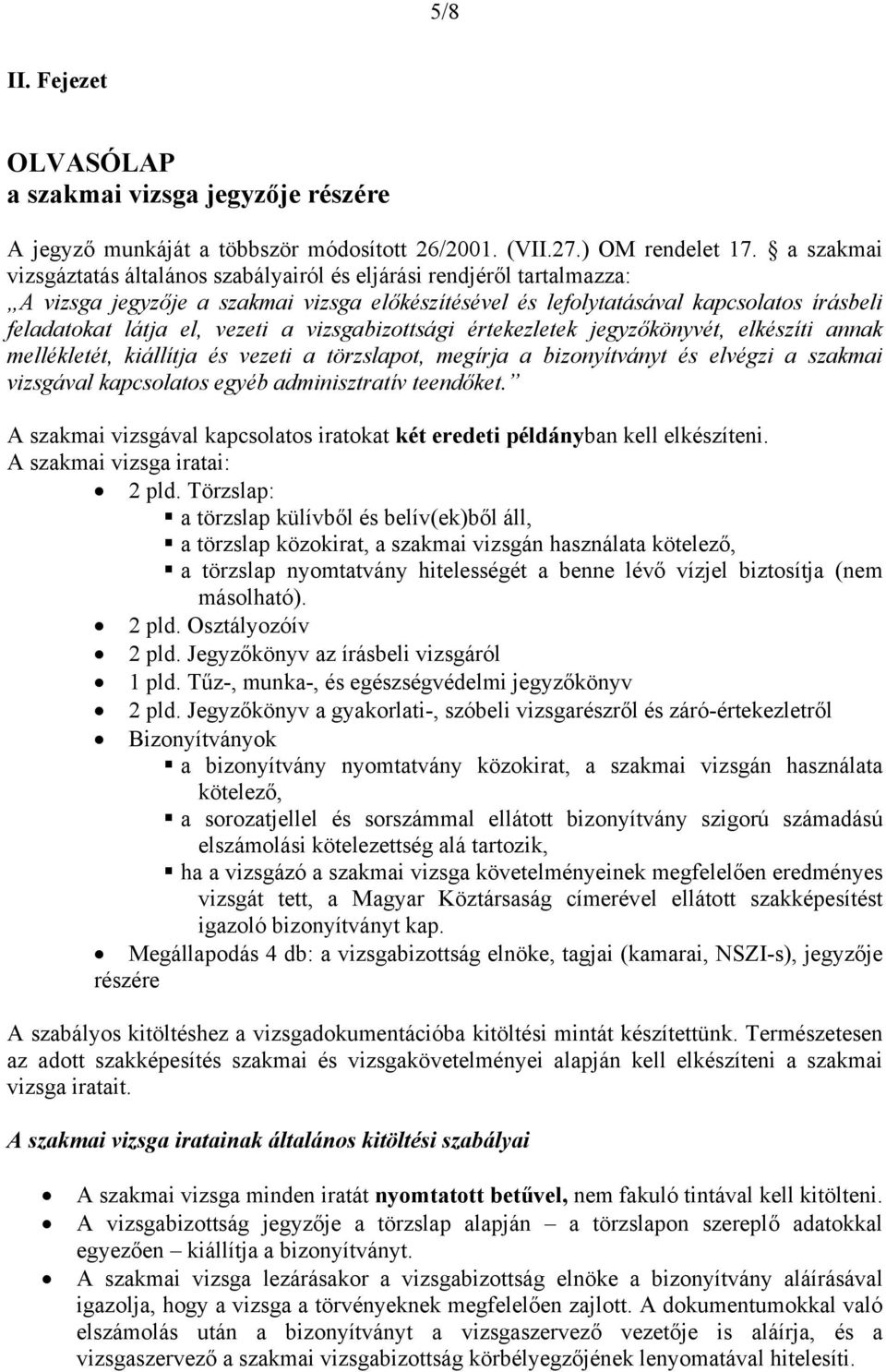 vezeti a vizsgabizottsági értekezletek jegyzőkönyvét, elkészíti annak mellékletét, kiállítja és vezeti a törzslapot, megírja a bizonyítványt és elvégzi a szakmai vizsgával kapcsolatos egyéb