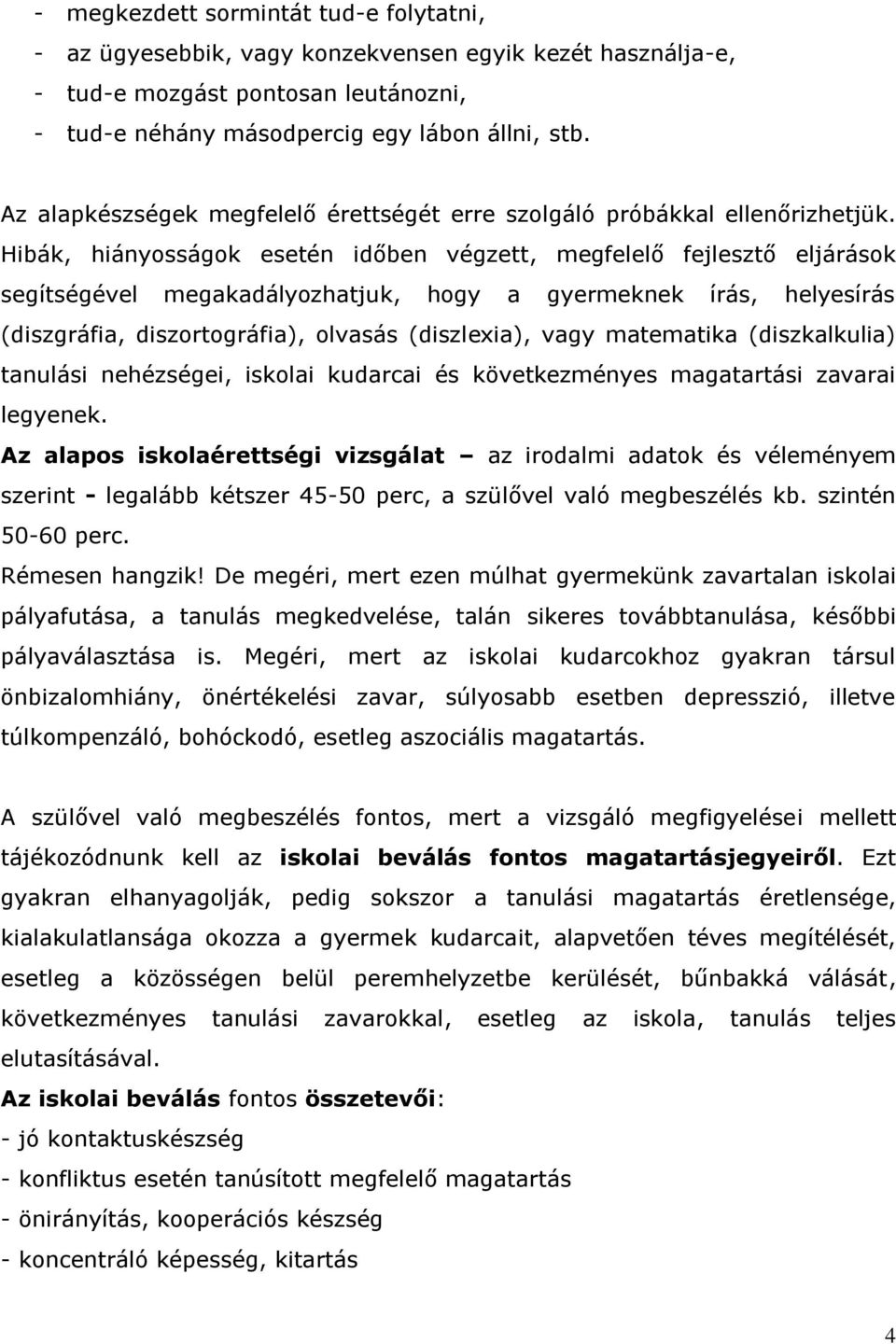 Hibák, hiányosságok esetén időben végzett, megfelelő fejlesztő eljárások segítségével megakadályozhatjuk, hogy a gyermeknek írás, helyesírás (diszgráfia, diszortográfia), olvasás (diszlexia), vagy