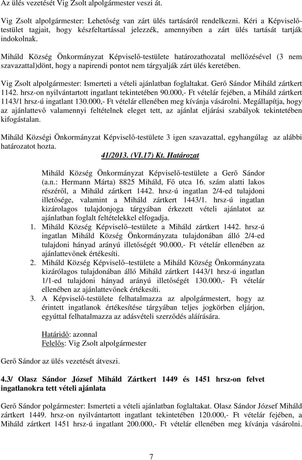 Miháld Község Önkormányzat Képviselő-testülete határozathozatal mellőzésével (3 nem szavazattal)dönt, hogy a napirendi pontot nem tárgyalják zárt ülés keretében.