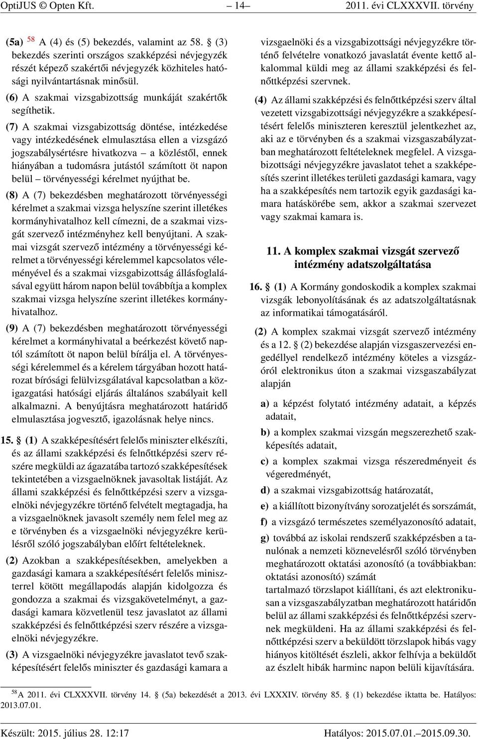 (7) A szakmai vizsgabizottság döntése, intézkedése vagy intézkedésének elmulasztása ellen a vizsgázó jogszabálysértésre hivatkozva a közléstől, ennek hiányában a tudomásra jutástól számított öt napon