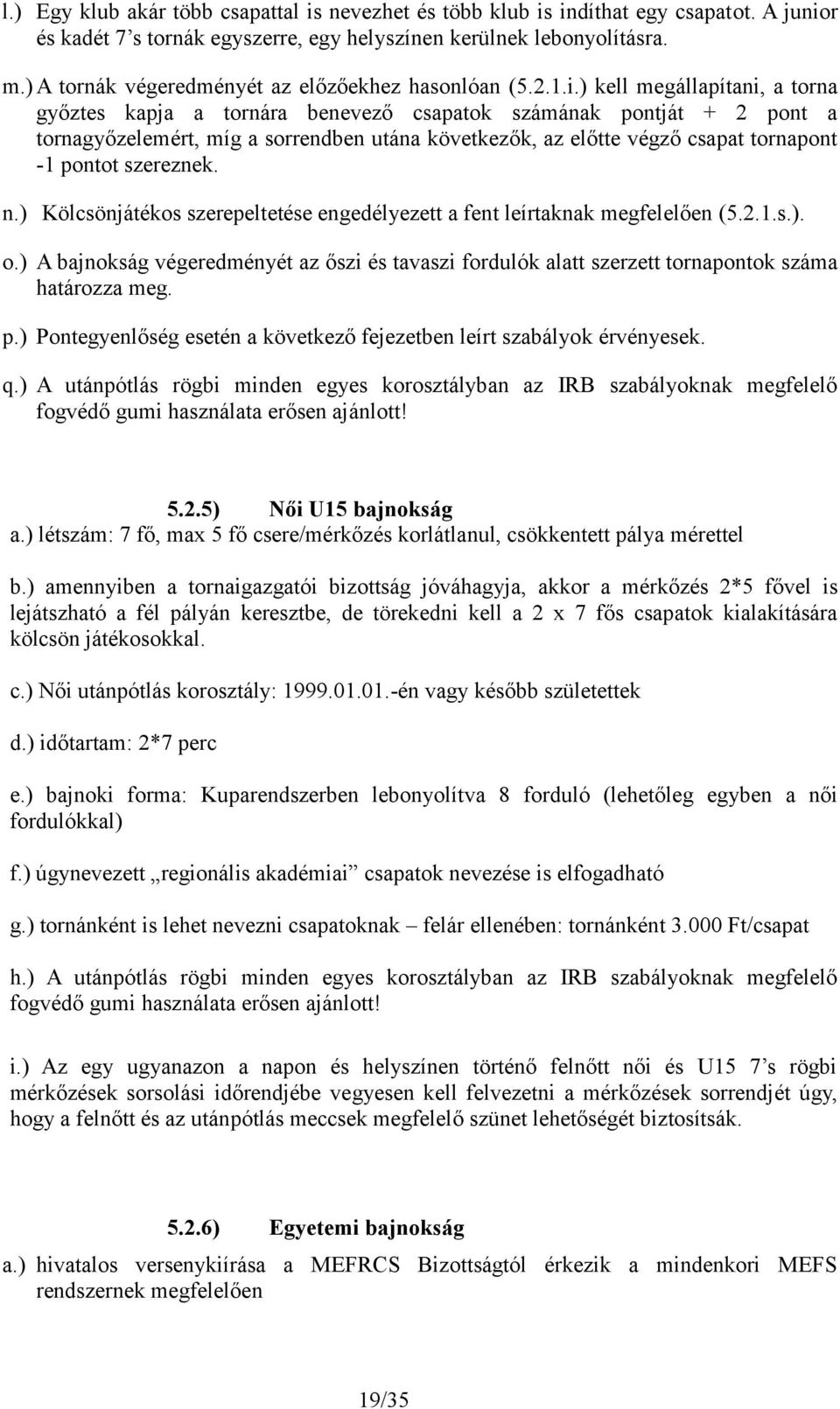 ) kell megállapítani, a torna győztes kapja a tornára benevező csapatok számának pontját + 2 pont a tornagyőzelemért, míg a sorrendben utána következők, az előtte végző csapat tornapont -1 pontot