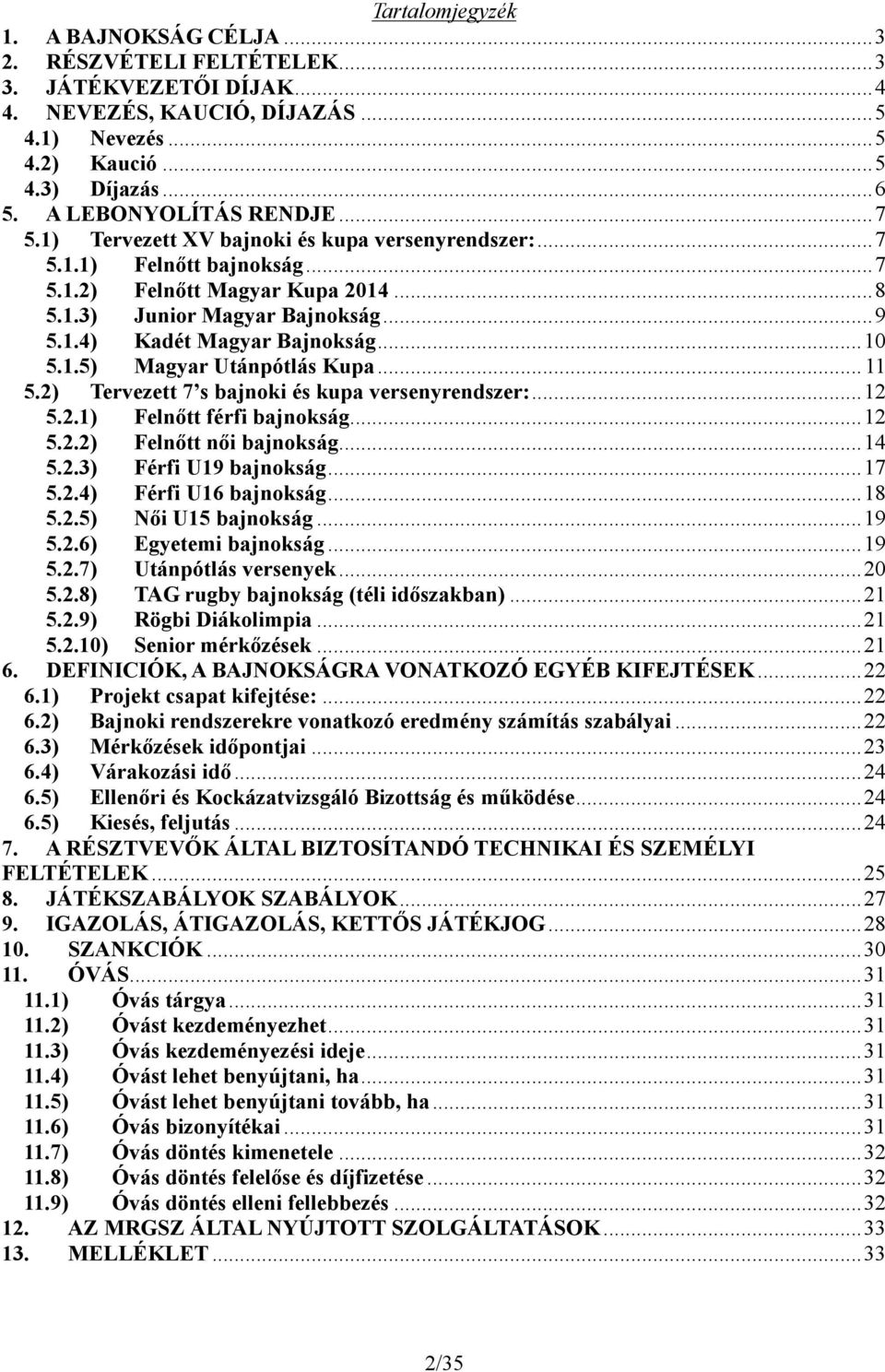 ..10 5.1.5) Magyar Utánpótlás Kupa... 11 5.2) Tervezett 7 s bajnoki és kupa versenyrendszer:...12 5.2.1) Felnőtt férfi bajnokság...12 5.2.2) Felnőtt női bajnokság...14 5.2.3) Férfi U19 bajnokság...17 5.