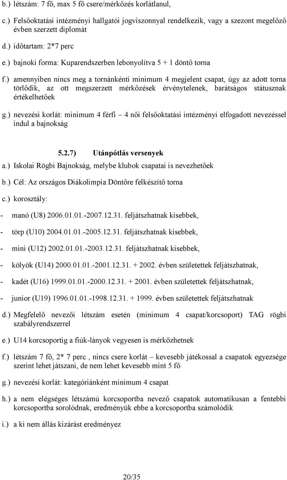 ) amennyiben nincs meg a tornánkénti minimum 4 megjelent csapat, úgy az adott torna törlődik, az ott megszerzett mérkőzések érvénytelenek, barátságos státusznak értékelhetőek g.