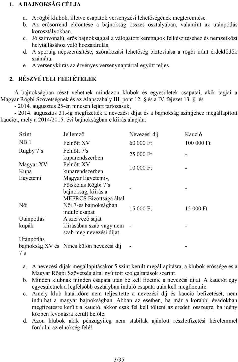 RÉSZVÉTELI FELTÉTELEK A bajnokságban részt vehetnek mindazon klubok és egyesületek csapatai, akik tagjai a Magyar Rögbi Szövetségnek és az Alapszabály III. pont 12. és a IV. fejezet 13. és - 2014.