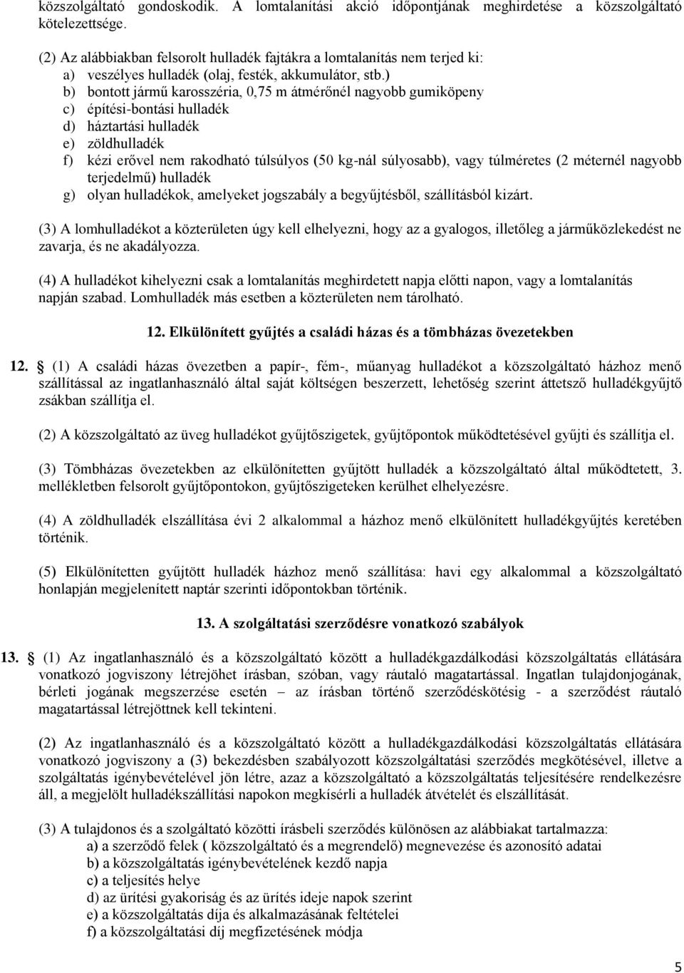 ) b) bontott jármű karosszéria, 0,75 m átmérőnél nagyobb gumiköpeny c) építési-bontási hulladék d) háztartási hulladék e) zöldhulladék f) kézi erővel nem rakodható túlsúlyos (50 kg-nál súlyosabb),