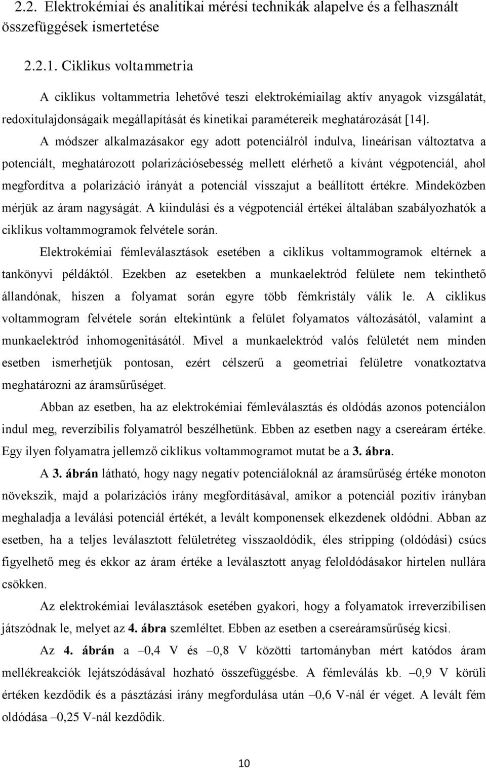 A módszer alkalmazásakor egy adott potenciálról indulva, lineárisan változtatva a potenciált, meghatározott polarizációsebesség mellett elérhető a kívánt végpotenciál, ahol megfordítva a polarizáció