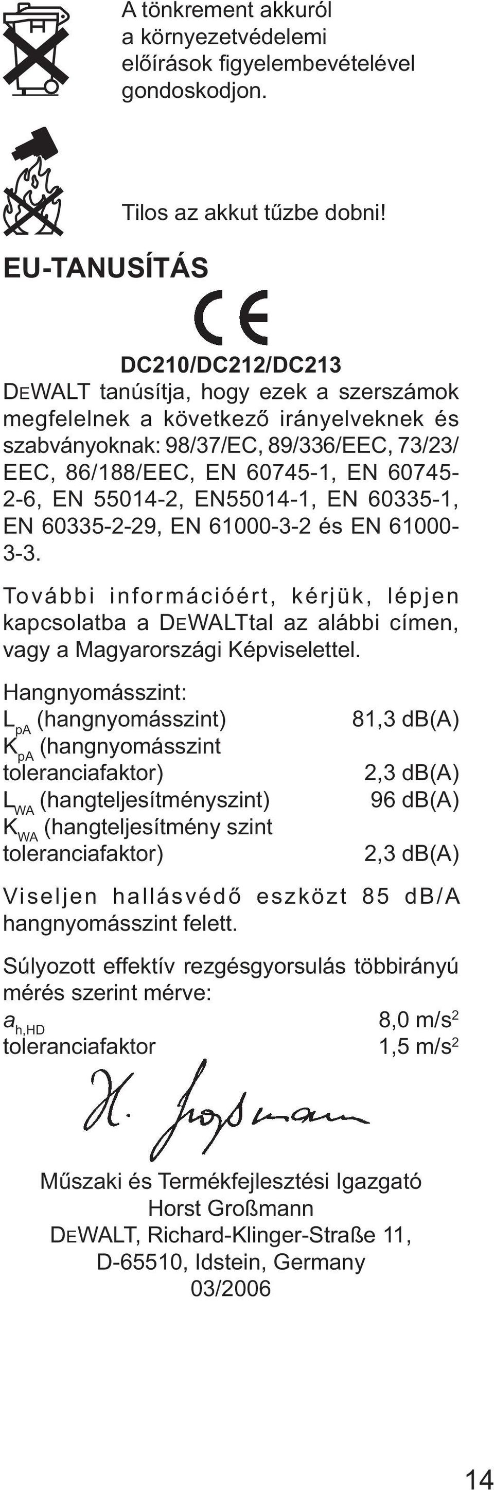 EN55014-1, EN 60335-1, EN 60335-2-29, EN 61000-3-2 és EN 61000-3-3. További információért, kérjük, lépjen kapcsolatba a DEWALTtal az alábbi címen, vagy a Magyarországi Képviselettel.